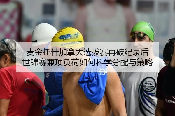 麦金托什加拿大选拔赛再破纪录后 世锦赛兼项负荷如何科学分配与策略