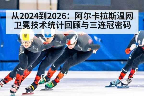 从2024到2026:阿尔卡拉斯温网卫冕技术统计回顾与三连冠密码