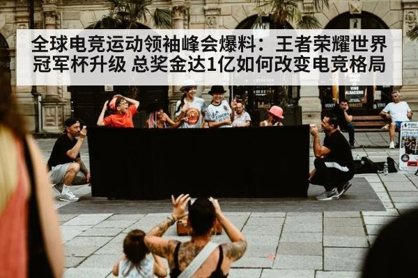 全球电竞运动领袖峰会爆料:王者荣耀世界冠军杯升级 总奖金达1亿如何改变电竞格局