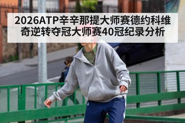 2026ATP辛辛那提大师赛德约科维奇逆转夺冠大师赛40冠纪录分析