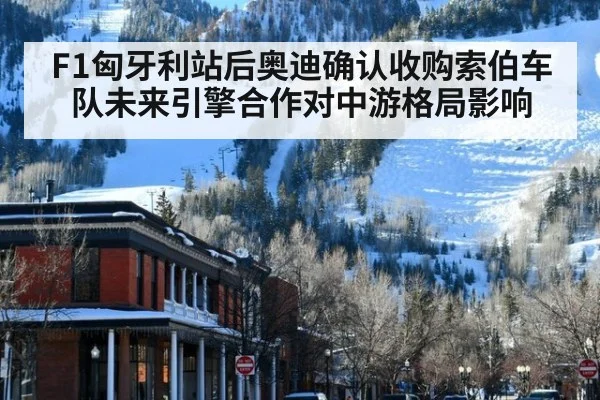 F1匈牙利站后奥迪确认收购索伯车队未来引擎合作对中游格局影响